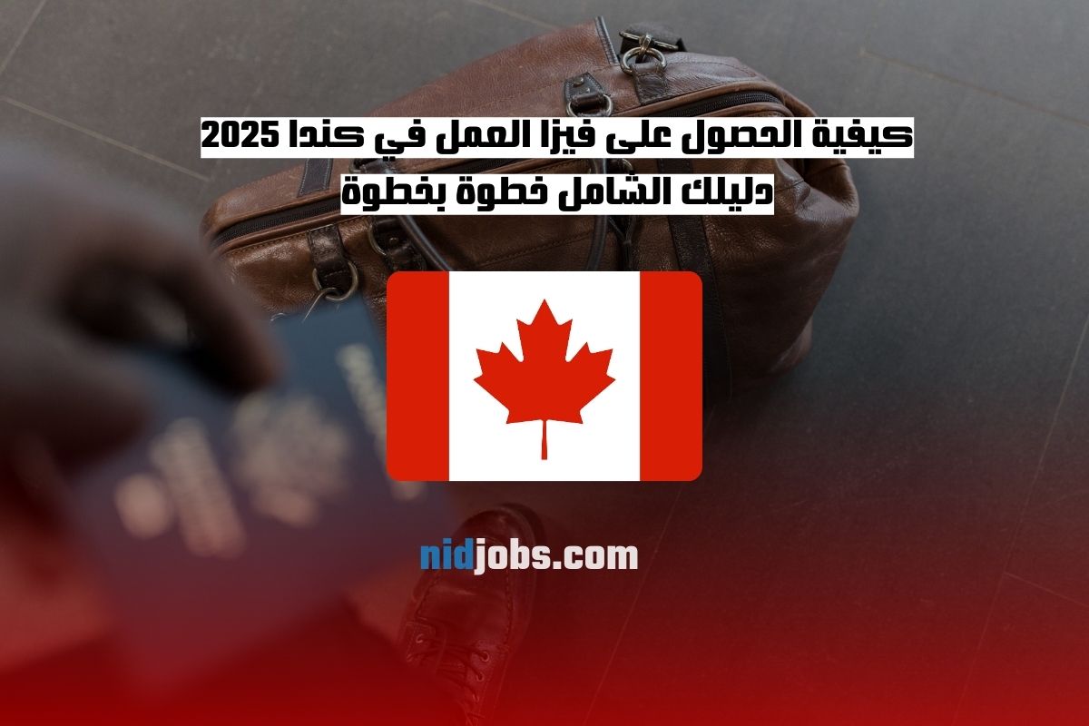 كيفية الحصول على فيزا العمل في كندا 2025 دليلك الشامل خطوة بخطوة